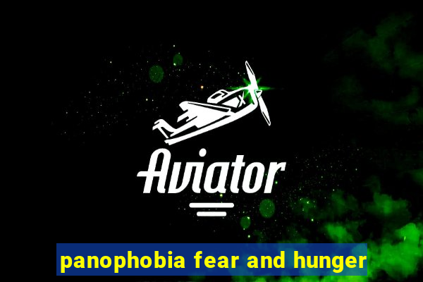 panophobia fear and hunger