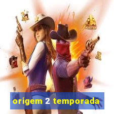 origem 2 temporada