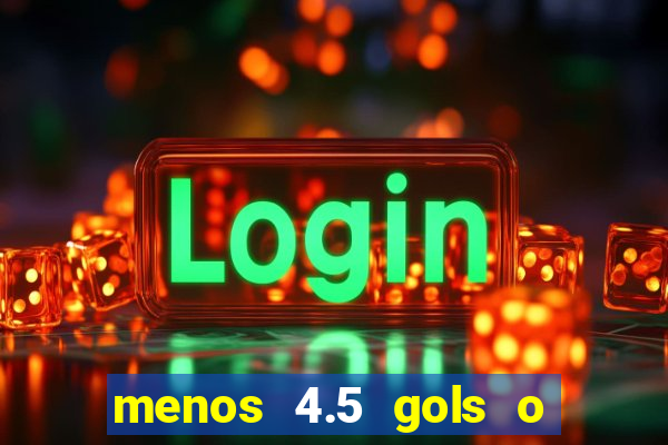 menos 4.5 gols o que significa