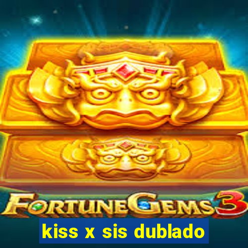 kiss x sis dublado