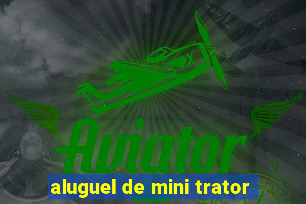 aluguel de mini trator