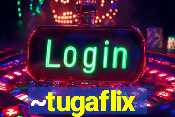 ~tugaflix