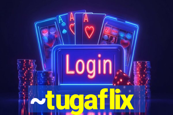 ~tugaflix