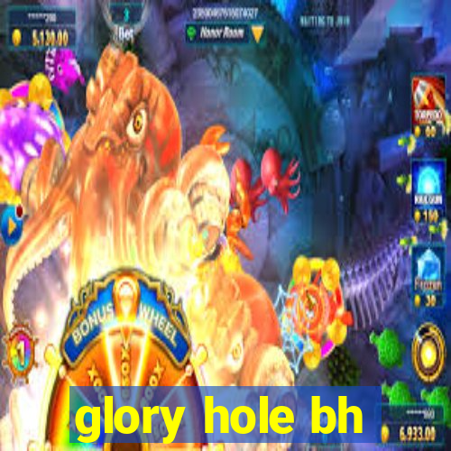 glory hole bh