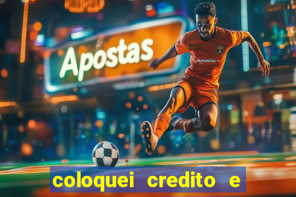 coloquei credito e nao caiu vivo