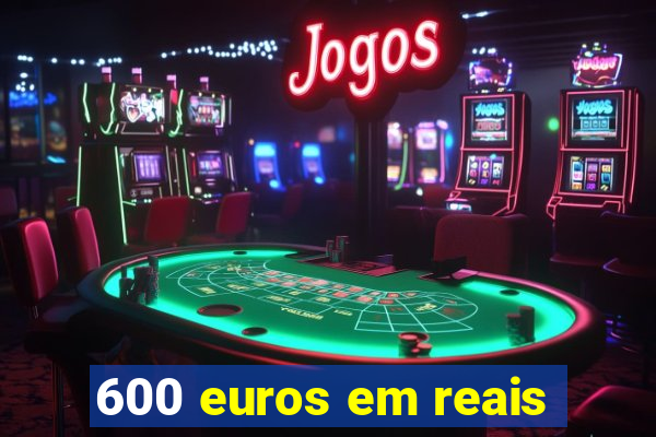 600 euros em reais