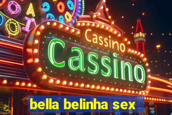 bella belinha sex