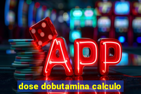 dose dobutamina calculo