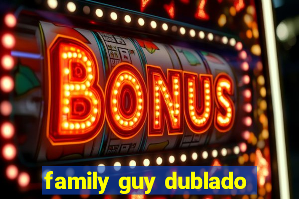 family guy dublado