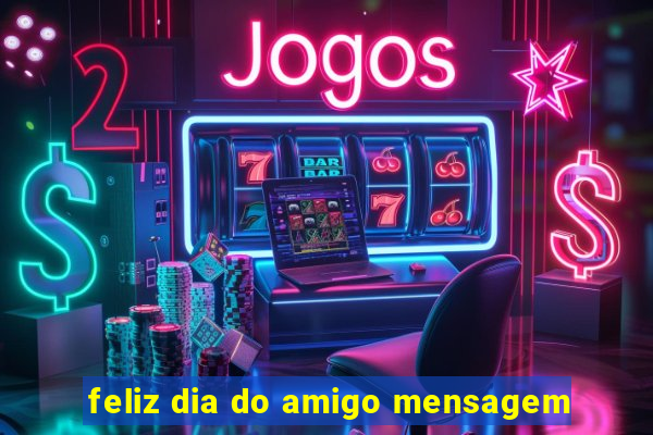 feliz dia do amigo mensagem