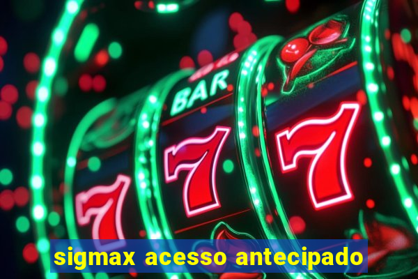 sigmax acesso antecipado