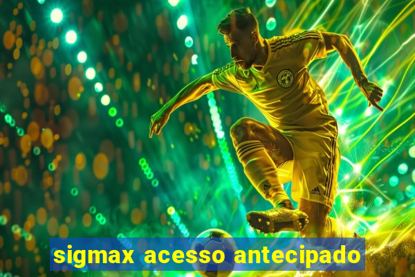 sigmax acesso antecipado