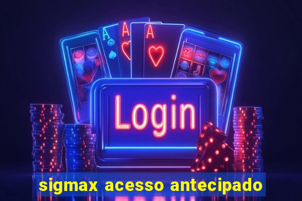 sigmax acesso antecipado