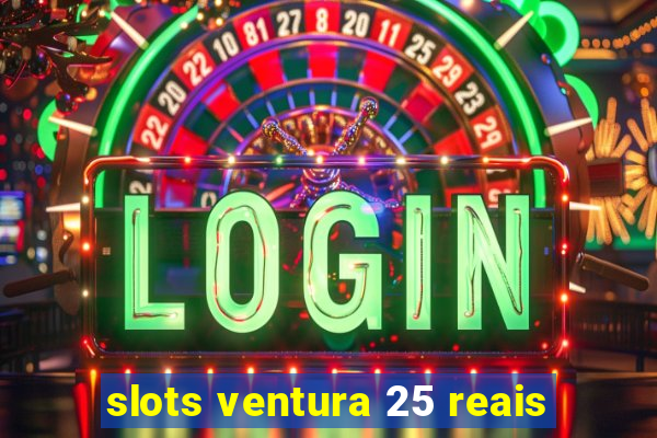 slots ventura 25 reais