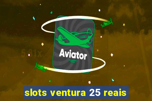 slots ventura 25 reais