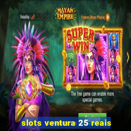 slots ventura 25 reais