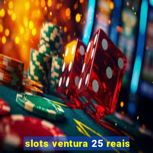 slots ventura 25 reais