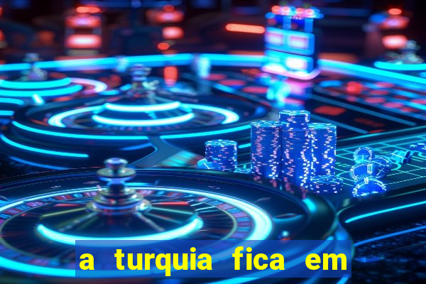 a turquia fica em qual continente