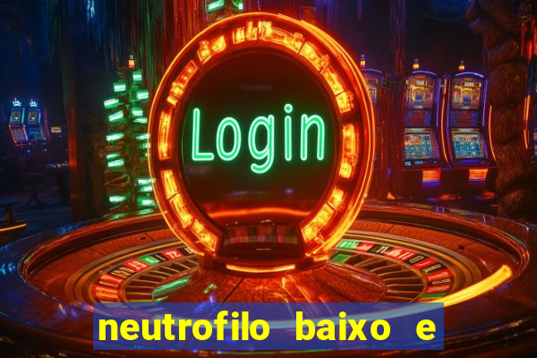 neutrofilo baixo e linfocito alto