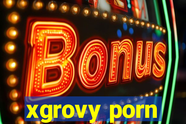 xgrovy porn