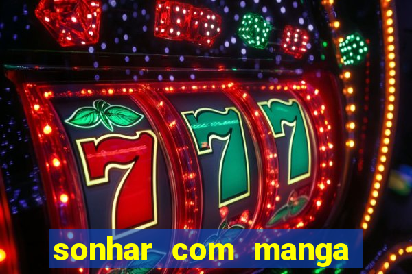 sonhar com manga madura jogo do bicho