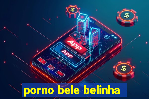 porno bele belinha