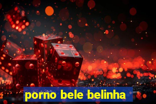 porno bele belinha