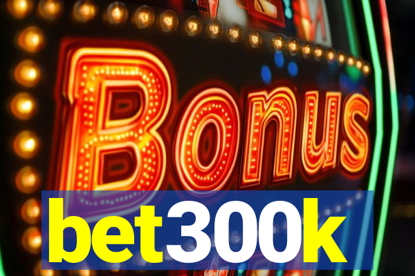 bet300k