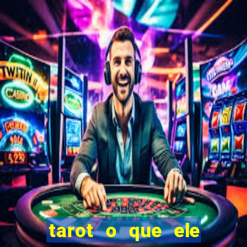 tarot o que ele sente por mim