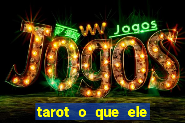 tarot o que ele sente por mim