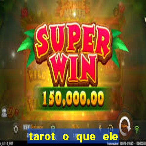 tarot o que ele sente por mim