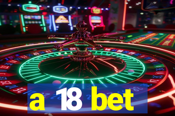 a 18 bet