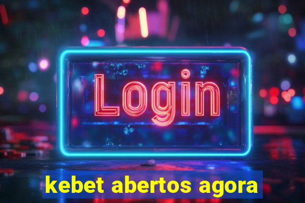 kebet abertos agora