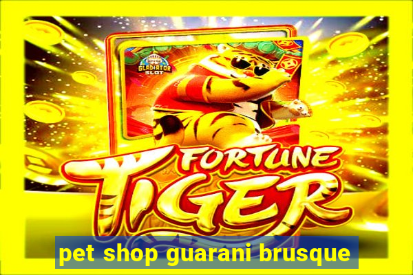 pet shop guarani brusque