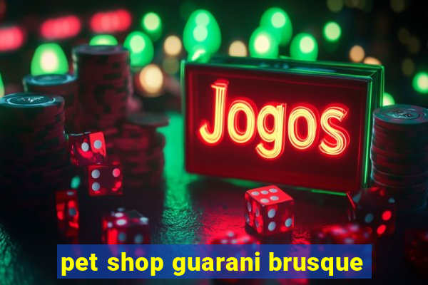 pet shop guarani brusque