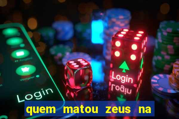 quem matou zeus na mitologia grega