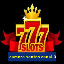 camera santos canal 3