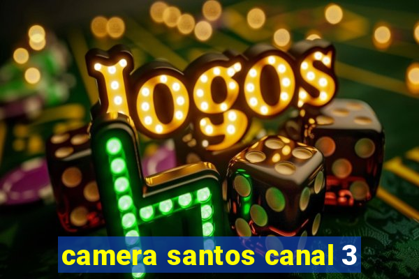 camera santos canal 3