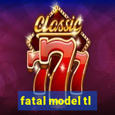 fatal model tl