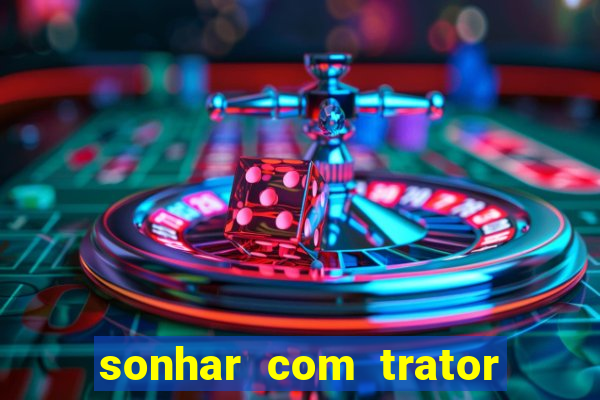 sonhar com trator que bicho jogar