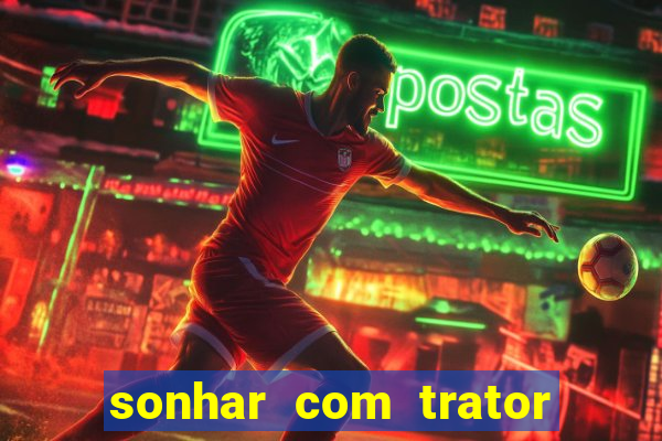 sonhar com trator que bicho jogar