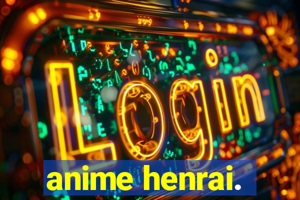 anime henrai.