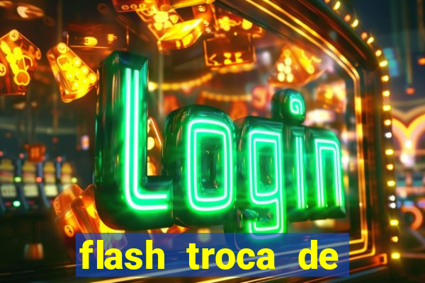 flash troca de corpo parte 2