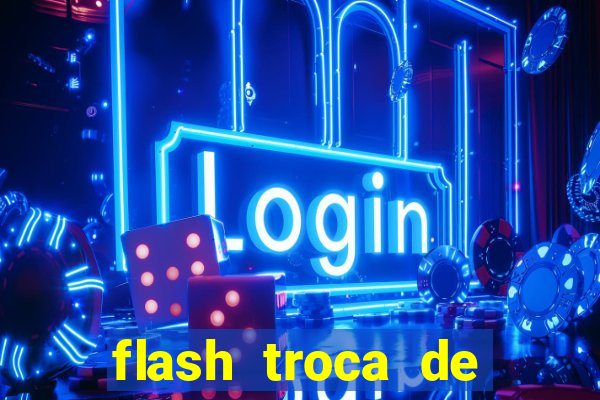 flash troca de corpo parte 2