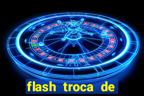 flash troca de corpo parte 2