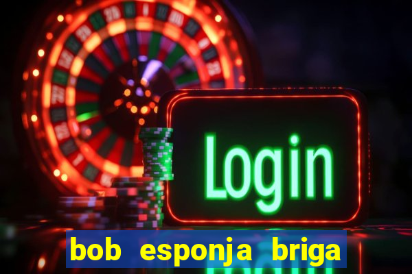 bob esponja briga nos corais