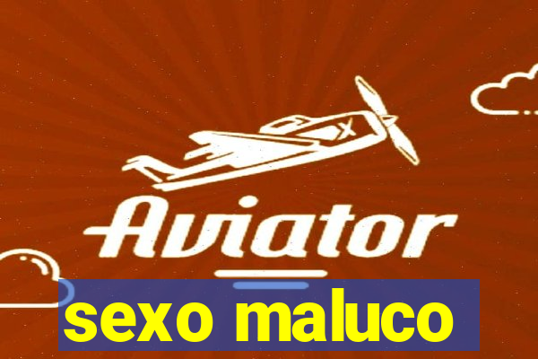 sexo maluco