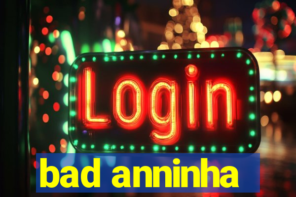 bad anninha