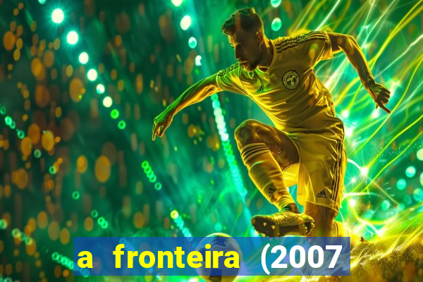 a fronteira (2007 filme completo download)