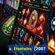 a fronteira (2007 filme completo download)